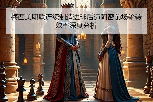 梅西美职联连续制造进球后迈阿密前场轮转效率深度分析